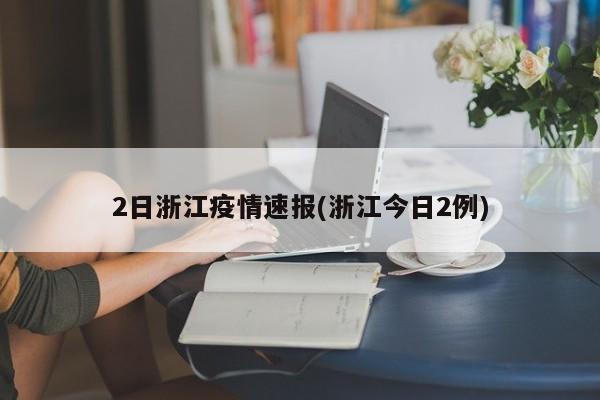 2日浙江疫情速报(浙江今日2例)