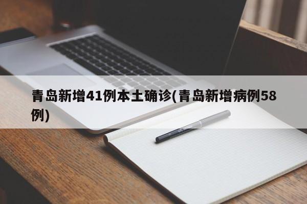 青岛新增41例本土确诊(青岛新增病例58例)