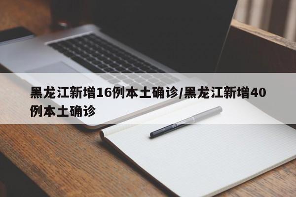 黑龙江新增16例本土确诊/黑龙江新增40例本土确诊
