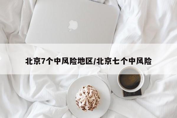 北京7个中风险地区/北京七个中风险