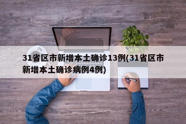 31省区市新增本土确诊13例(31省区市新增本土确诊病例4例)