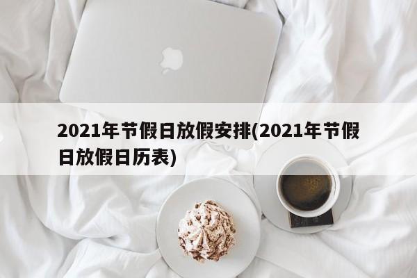 2021年节假日放假安排(2021年节假日放假日历表)