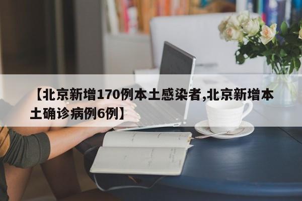 【北京新增170例本土感染者,北京新增本土确诊病例6例】