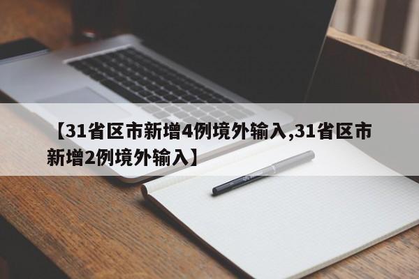 【31省区市新增4例境外输入,31省区市新增2例境外输入】