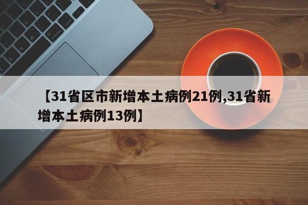【31省区市新增本土病例21例,31省新增本土病例13例】