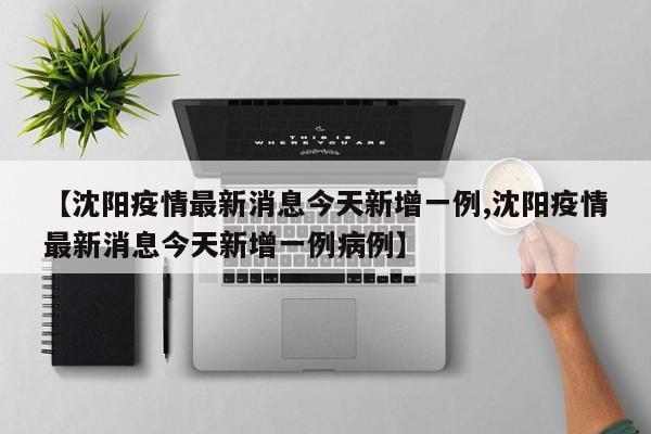 【沈阳疫情最新消息今天新增一例,沈阳疫情最新消息今天新增一例病例】