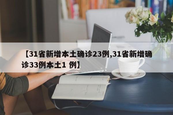 【31省新增本土确诊23例,31省新增确诊33例本土1 例】