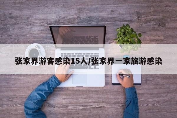 张家界游客感染15人/张家界一家旅游感染