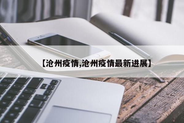 【沧州疫情,沧州疫情最新进展】