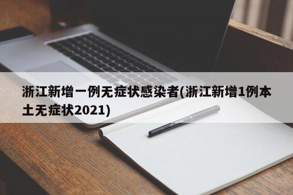 浙江新增一例无症状感染者(浙江新增1例本土无症状2021)