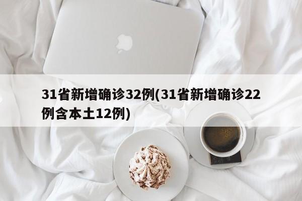 31省新增确诊32例(31省新增确诊22例含本土12例)
