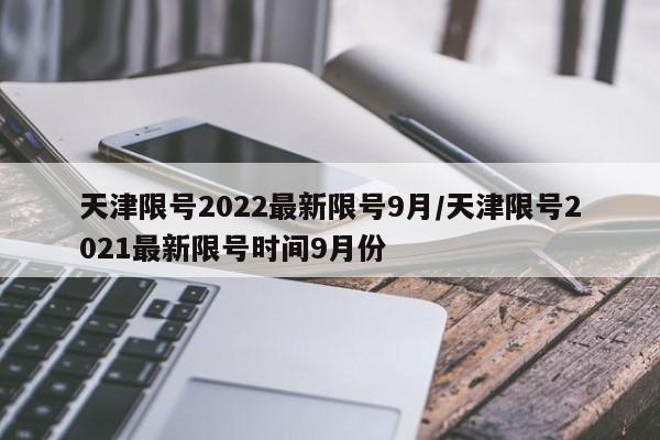 天津限号2022最新限号9月/天津限号2021最新限号时间9月份
