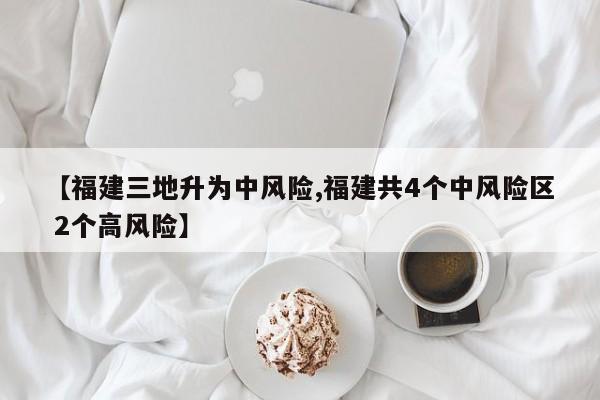 【福建三地升为中风险,福建共4个中风险区 2个高风险】