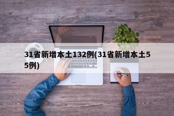 31省新增本土132例(31省新增本土55例)