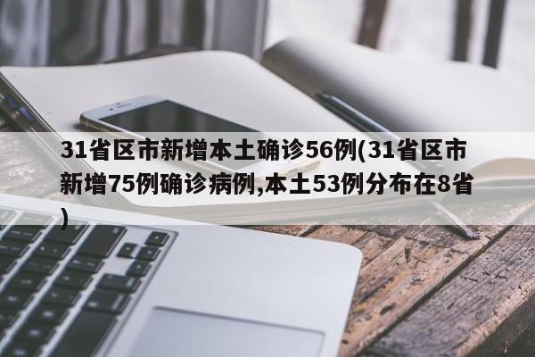 31省区市新增本土确诊56例(31省区市新增75例确诊病例,本土53例分布在8省)