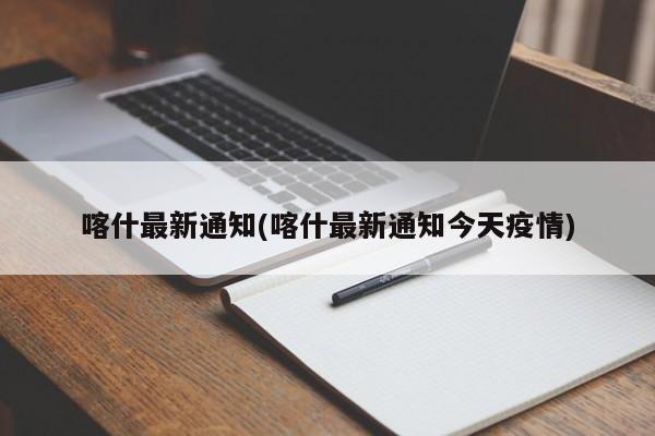 喀什最新通知(喀什最新通知今天疫情)