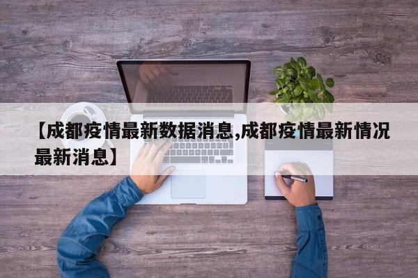 【成都疫情最新数据消息,成都疫情最新情况 最新消息】