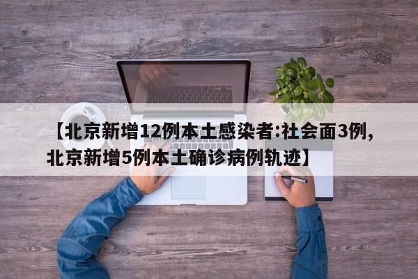 【北京新增12例本土感染者:社会面3例,北京新增5例本土确诊病例轨迹】
