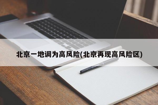 北京一地调为高风险(北京再现高风险区)