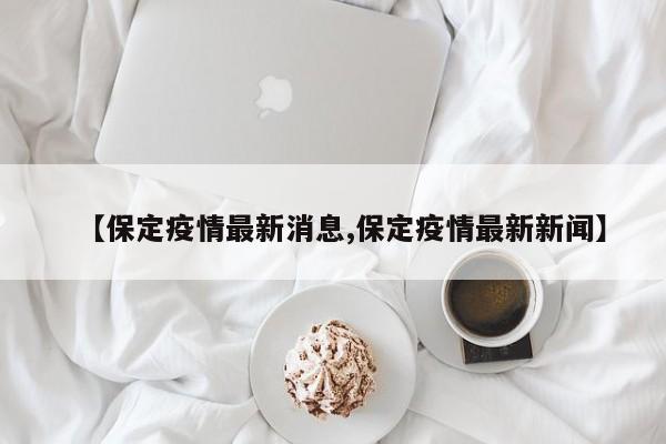 【保定疫情最新消息,保定疫情最新新闻】
