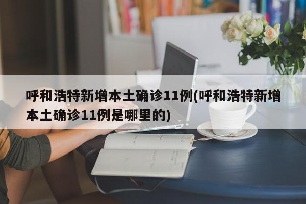呼和浩特新增本土确诊11例(呼和浩特新增本土确诊11例是哪里的)