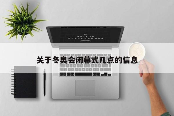 关于冬奥会闭幕式几点的信息