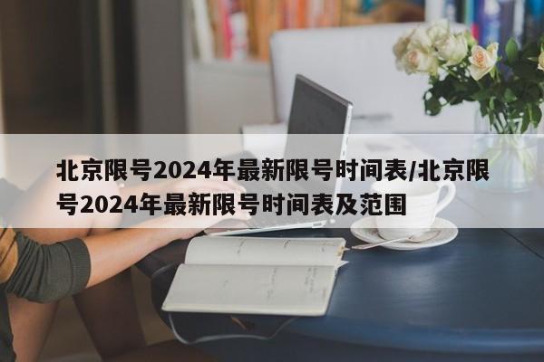 北京限号2024年最新限号时间表/北京限号2024年最新限号时间表及范围