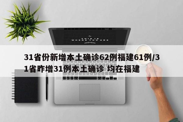 31省份新增本土确诊62例福建61例/31省昨增31例本土确诊 均在福建