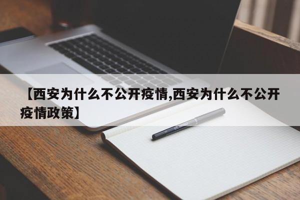 【西安为什么不公开疫情,西安为什么不公开疫情政策】