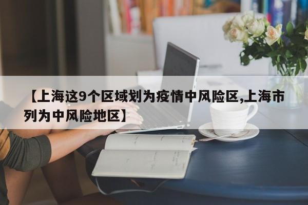 【上海这9个区域划为疫情中风险区,上海市列为中风险地区】