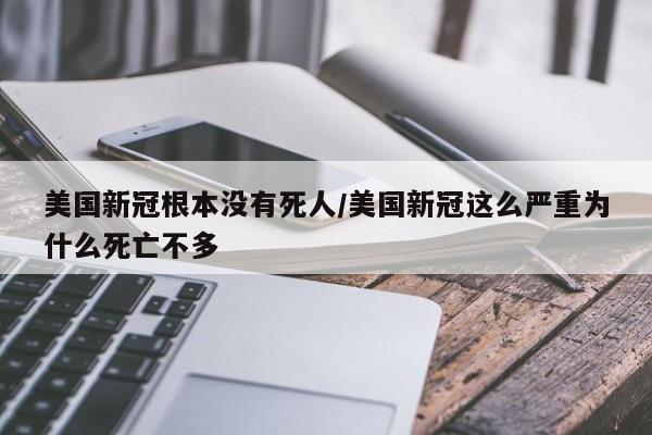 美国新冠根本没有死人/美国新冠这么严重为什么死亡不多