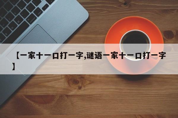 【一家十一口打一字,谜语一家十一口打一字】