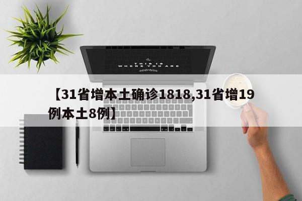 【31省增本土确诊1818,31省增19例本土8例】