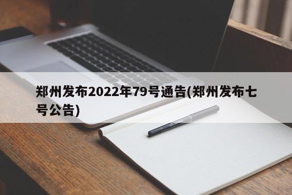 郑州发布2022年79号通告(郑州发布七号公告)