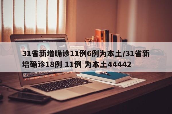 31省新增确诊11例6例为本土/31省新增确诊18例 11例 为本土44442