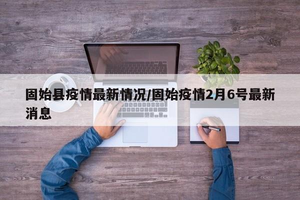 固始县疫情最新情况/固始疫情2月6号最新消息