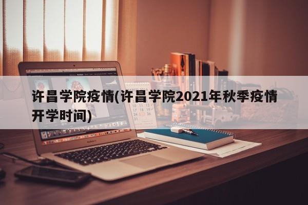 许昌学院疫情(许昌学院2021年秋季疫情开学时间)