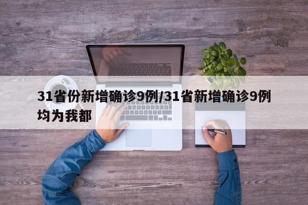 31省份新增确诊9例/31省新增确诊9例均为我都