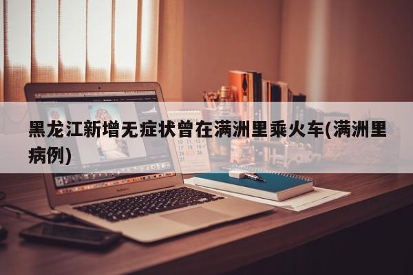 黑龙江新增无症状曾在满洲里乘火车(满洲里病例)