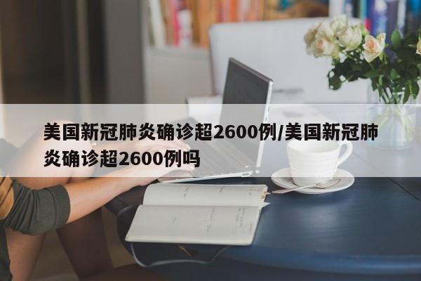 美国新冠肺炎确诊超2600例/美国新冠肺炎确诊超2600例吗