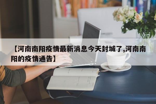 【河南南阳疫情最新消息今天封城了,河南南阳的疫情通告】