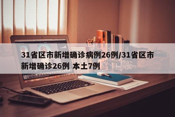 31省区市新增确诊病例26例/31省区市新增确诊26例 本土7例