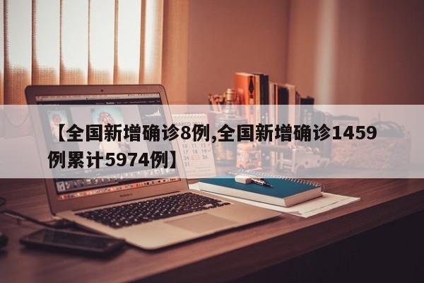 【全国新增确诊8例,全国新增确诊1459例累计5974例】