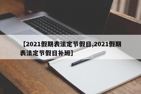 【2021假期表法定节假日,2021假期表法定节假日补班】