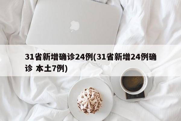 31省新增确诊24例(31省新增24例确诊 本土7例)