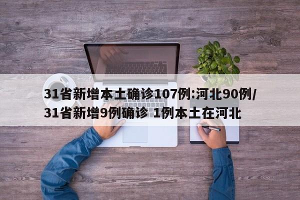 31省新增本土确诊107例:河北90例/31省新增9例确诊 1例本土在河北