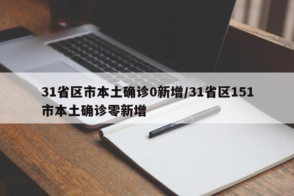 31省区市本土确诊0新增/31省区151市本土确诊零新增