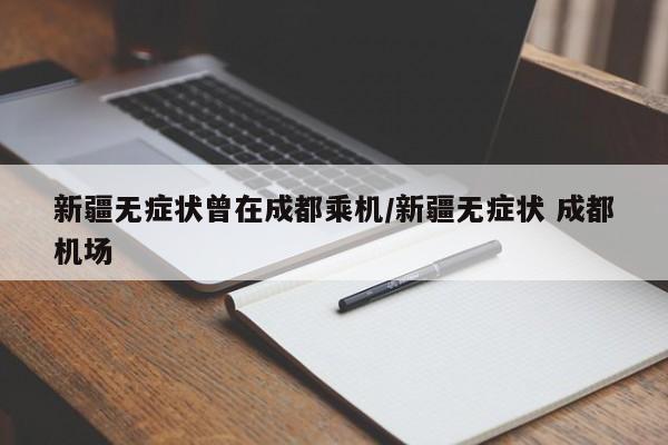 新疆无症状曾在成都乘机/新疆无症状 成都机场