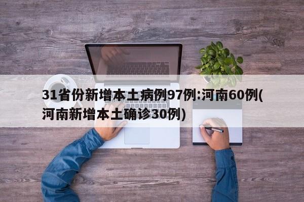 31省份新增本土病例97例:河南60例(河南新增本土确诊30例)