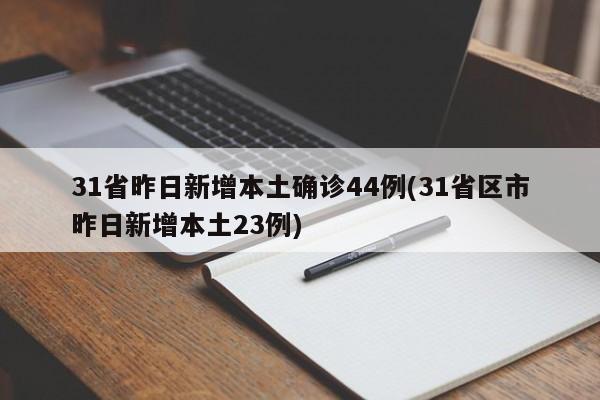 31省昨日新增本土确诊44例(31省区市昨日新增本土23例)